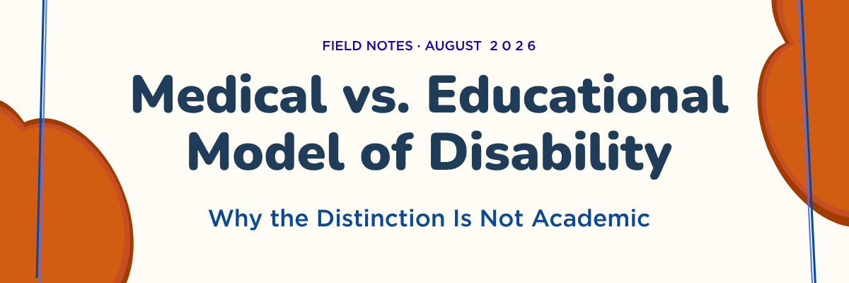 Field Notes · August 2026 — Medical vs. Educational Model of Disability: Why the Distinction Is Not Academic