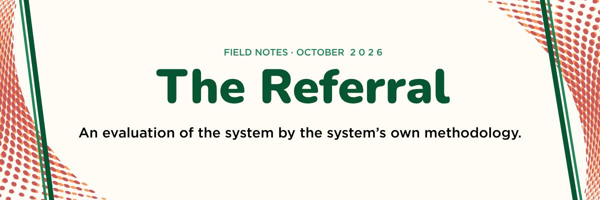 Field Notes · October 2026 — The Referral: An evaluation of the system by the system’s own methodology.