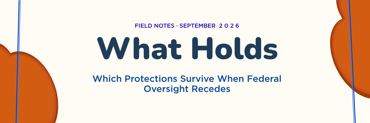 Field Notes · September 2026 — What Holds: Which Protections Survive When Federal Oversight Recedes